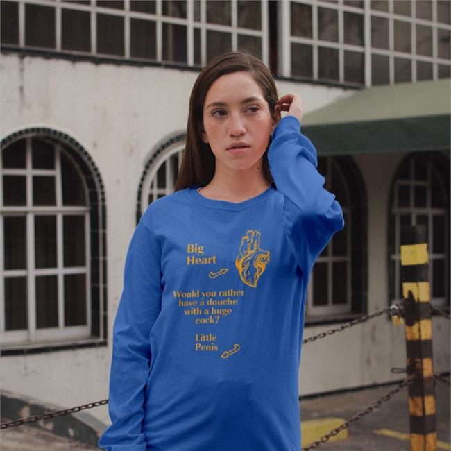 Shirts That Go Hard Big Heart Would You Rather Have A Douche With A Huge Cock Little Penis Sweatshirt