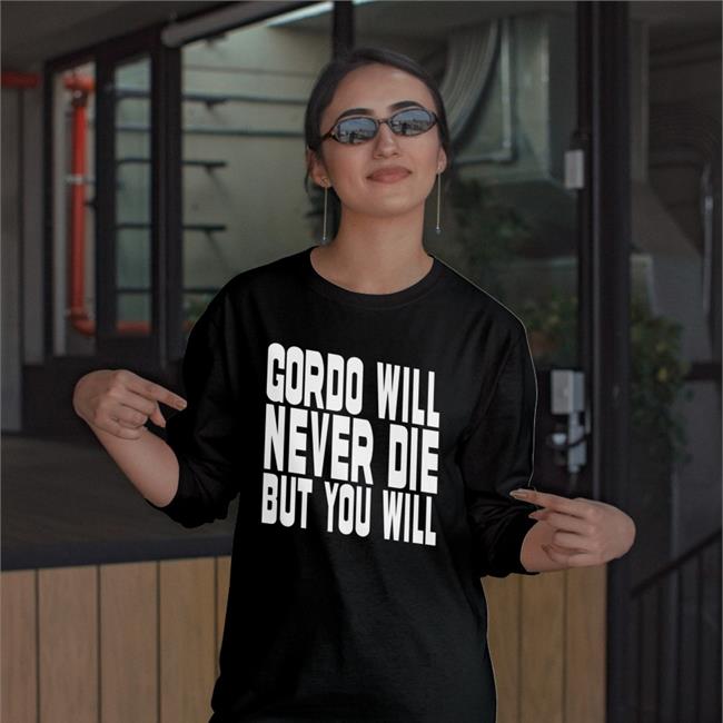 Gordo Gordo Will Never Die But You Will Tee Gordoszn Gordo Will Never Die But You Will Shirt Gordoszn Gordo