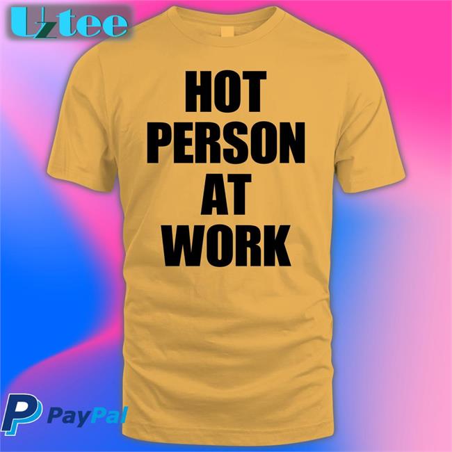 Hot Person At Work T Shirts