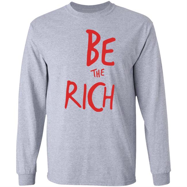 Be The Rich T Shirt Hoodie Sweatshirt Be The Rich T Shirt Hoodie Sweatshirt