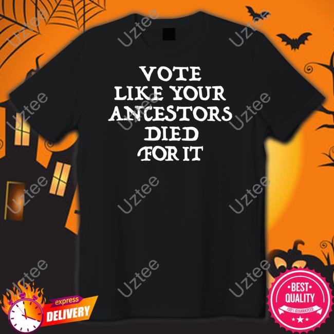 Vote Like Your Ancestors Died For It Shirt Dlkapt3