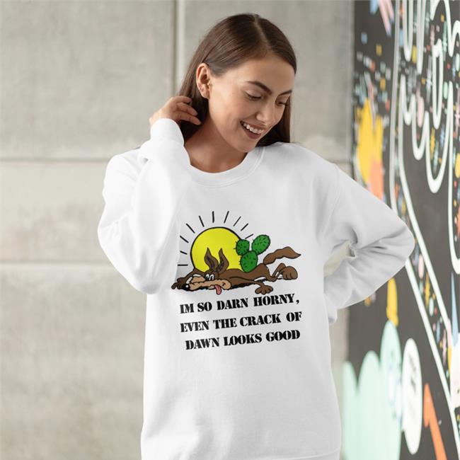 Shirts That Go Hard I'm So Darn Horny Even The Crack Of Dawn Looks Good Shirt Thegoodshirts Shop
