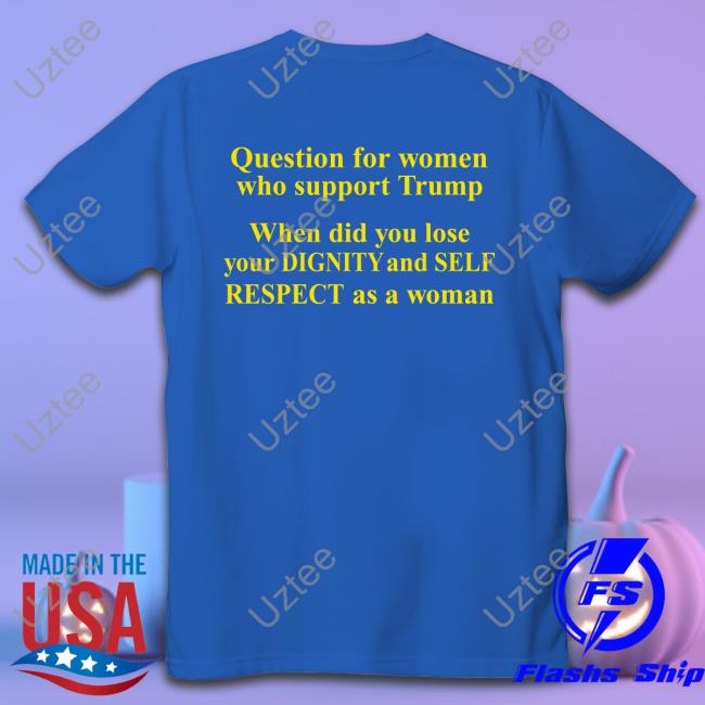 Question For Women Who Support Trump T Shirts Rb Rbisrb