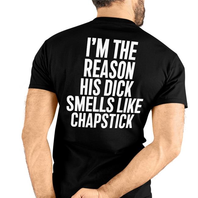 I'm The Reason His Dick Smells Like Chapstick T-Shirts
