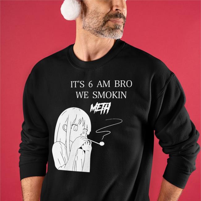 It's 6 Am Bro We Smokin Meth Hoodie