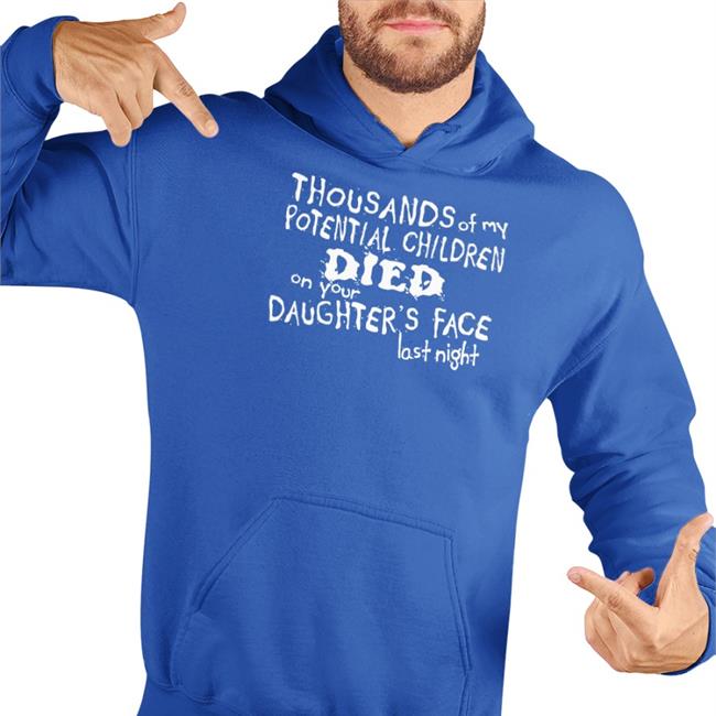 Thousands Of My Potential Children Died On Your Daughter's Face Last Night Shirt