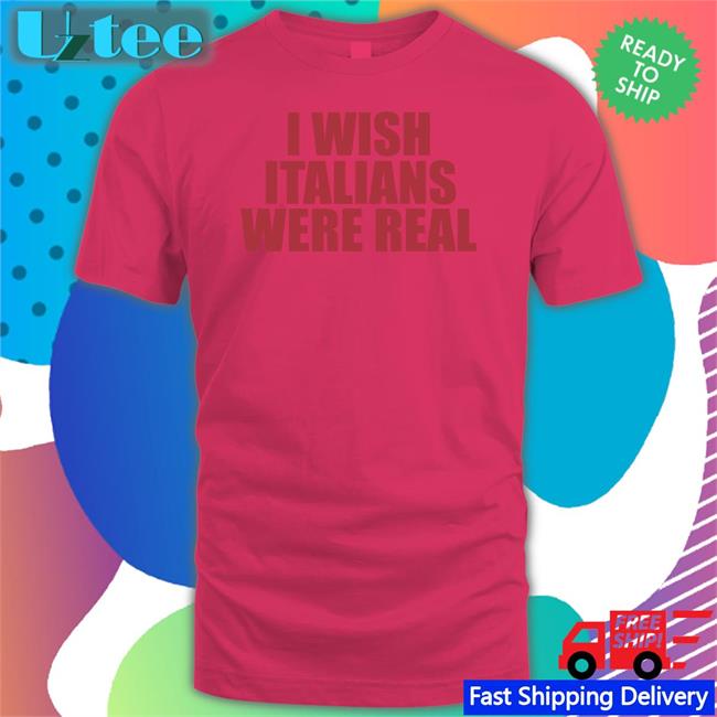I Wish Italians Were Real Shirt
