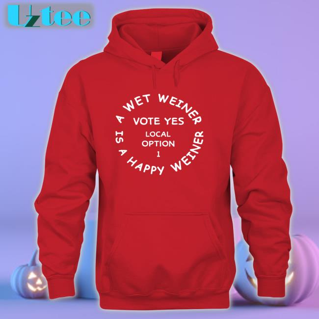 A Wet Weiner Is A Happy Weiner Vote Yes Local Option 1 Tee Shirt
