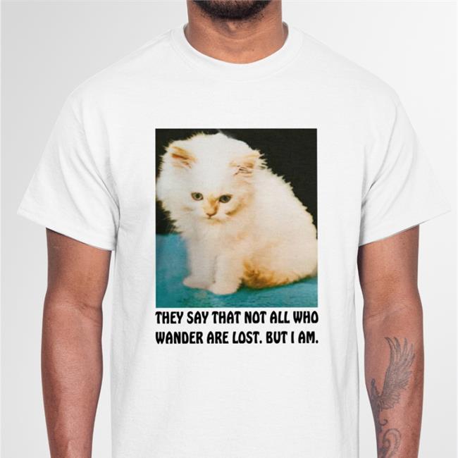 They Say That Not All Who Wander Are Lost But I Am Shirt