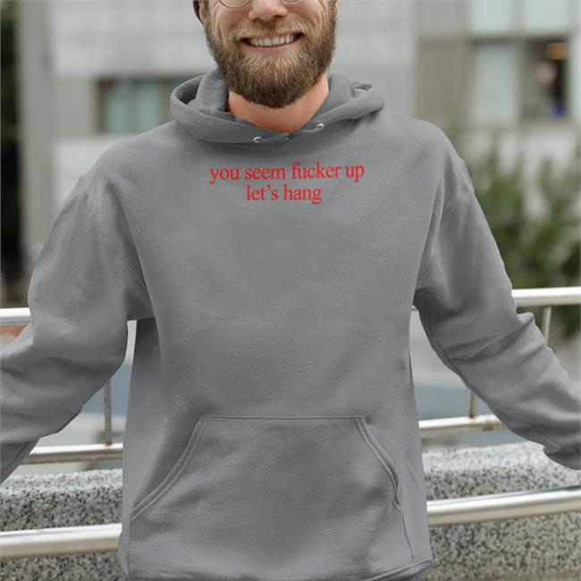 O Mighty World Store You Seem Fucked Up Let's Hang Shirt