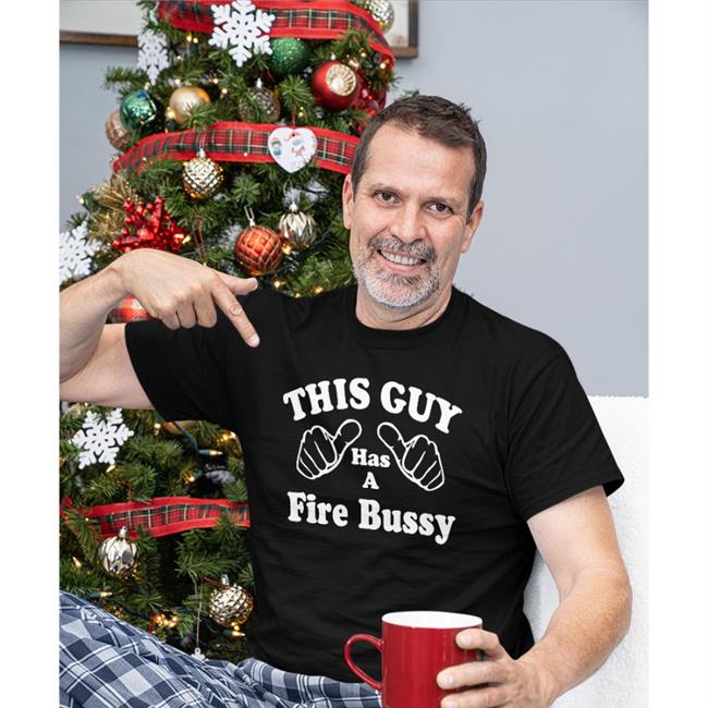 This Guy Has A Fire Bussy Shirt Shirts That Go Hard Laterl0ser