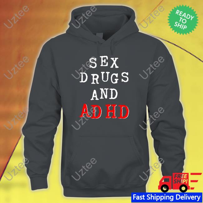 Shirts That Go Hard Sex Drugs And Adhd Funny T Shirt