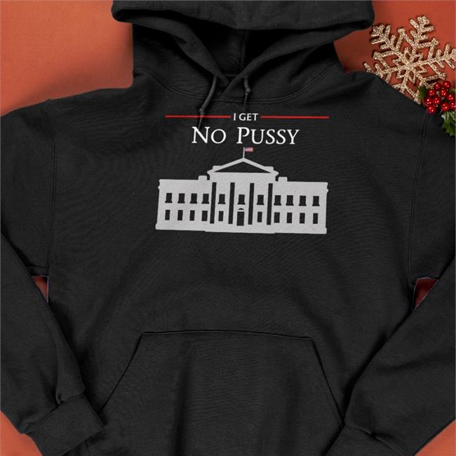 I Get No Pussy Shirt