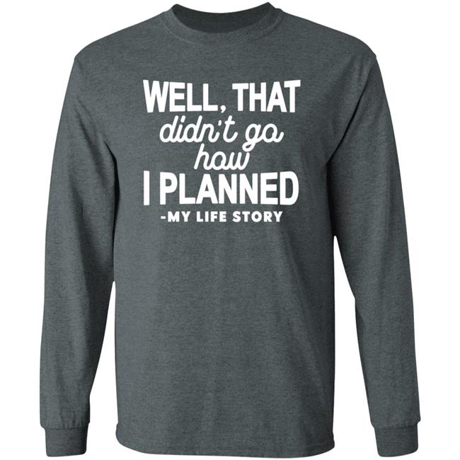 Well That Didn't Go How I Planned My Life Story Shirt Hoodie Sweatshirt Well That Didn't Go How I Planned My Life Story Shirt Hoodie Sweatshirt