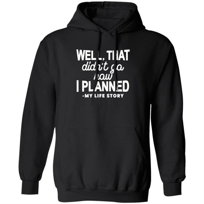 Well That Didn't Go How I Planned My Life Story Shirt Hoodie Sweatshirt Well That Didn't Go How I Planned My Life Story Shirt Hoodie Sweatshirt