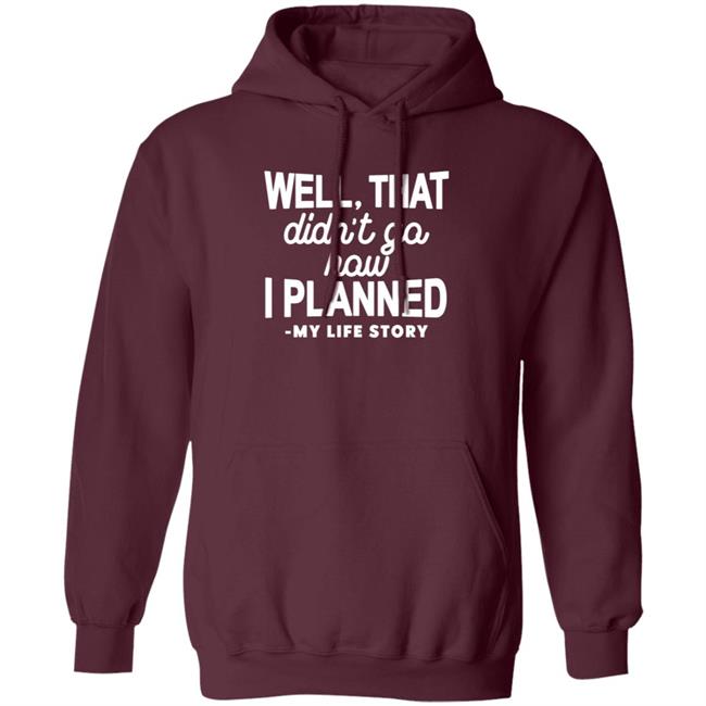 Well That Didn't Go How I Planned My Life Story Shirt Hoodie Sweatshirt Well That Didn't Go How I Planned My Life Story Shirt Hoodie Sweatshirt