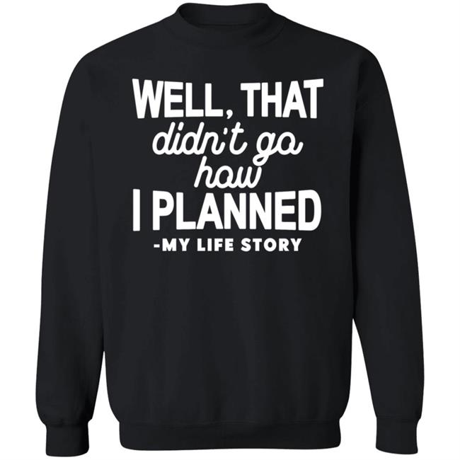 Well That Didn't Go How I Planned My Life Story Shirt Hoodie Sweatshirt Well That Didn't Go How I Planned My Life Story Shirt Hoodie Sweatshirt