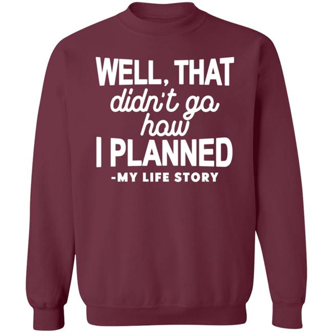 Well That Didn't Go How I Planned My Life Story Shirt Hoodie Sweatshirt Well That Didn't Go How I Planned My Life Story Shirt Hoodie Sweatshirt