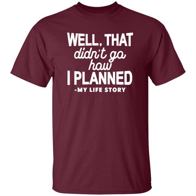 Well That Didn't Go How I Planned My Life Story Shirt Hoodie Sweatshirt Well That Didn't Go How I Planned My Life Story Shirt Hoodie Sweatshirt