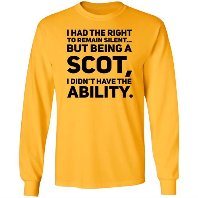 I Had The Right To Remain Silent But Being A Scot I Didn't Have The Ability Shirt Drjaydrno I Had The Right To Remain Silent But Being A Scot I Didn't Have The Ability Shirt Drjaydrno