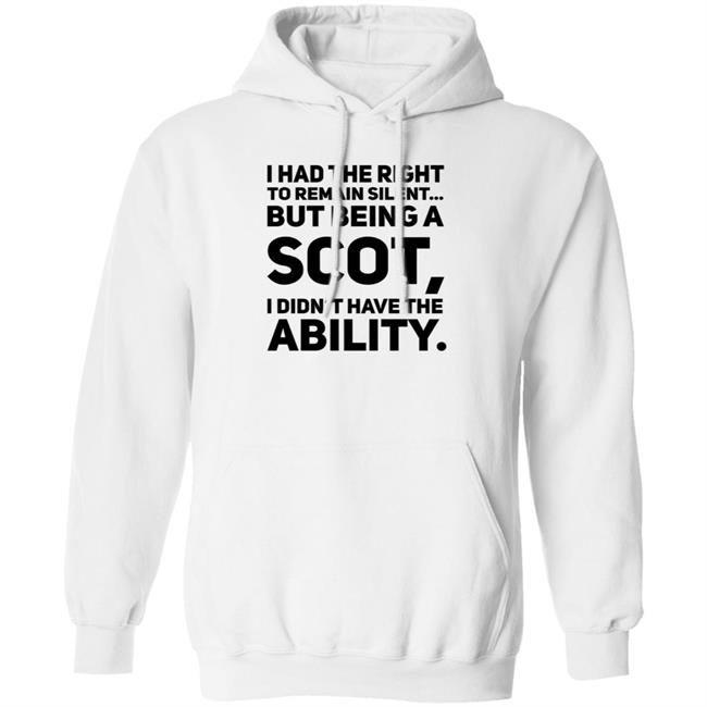 I Had The Right To Remain Silent But Being A Scot I Didn't Have The Ability Shirt Drjaydrno I Had The Right To Remain Silent But Being A Scot I Didn't Have The Ability Shirt Drjaydrno