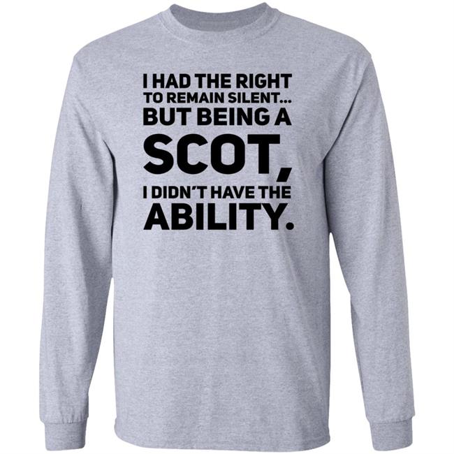 I Had The Right To Remain Silent But Being A Scot I Didn't Have The Ability Shirt Drjaydrno I Had The Right To Remain Silent But Being A Scot I Didn't Have The Ability Shirt Drjaydrno