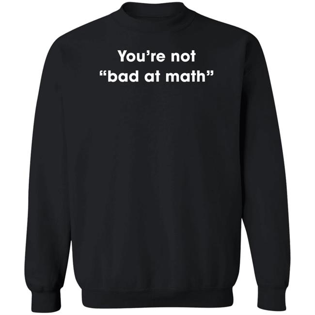 You're Not Bad At Math Shirt Hoodie Sweatshirt You're Not Bad At Math Shirt Hoodie Sweatshirt