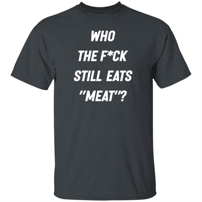 Who The Fuck Still Eat Meat Shirt Plant Babes Who The F*ck Shirt Who The Fuck Still Eat Meat Shirt Plant Babes Who The F*ck Shirt