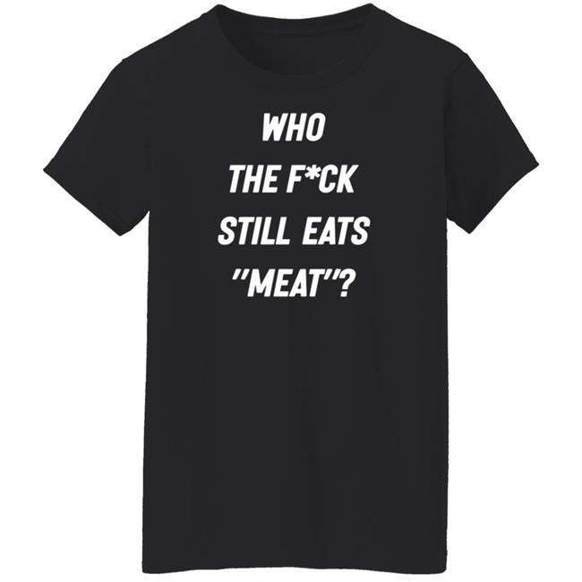 Who The Fuck Still Eat Meat Shirt Plant Babes Who The F*ck Shirt Who The Fuck Still Eat Meat Shirt Plant Babes Who The F*ck Shirt