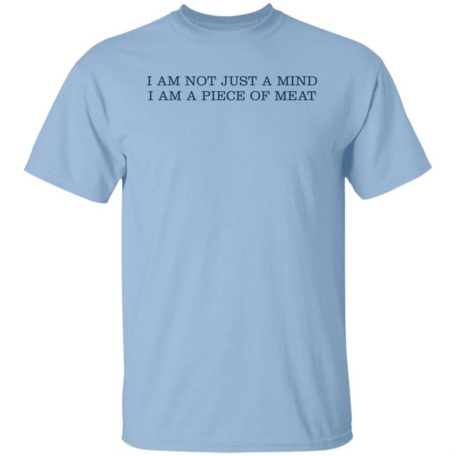 I Am Not Just A Mind I Am A Piece Of Meat Shirt Hoodie Sweatshirt