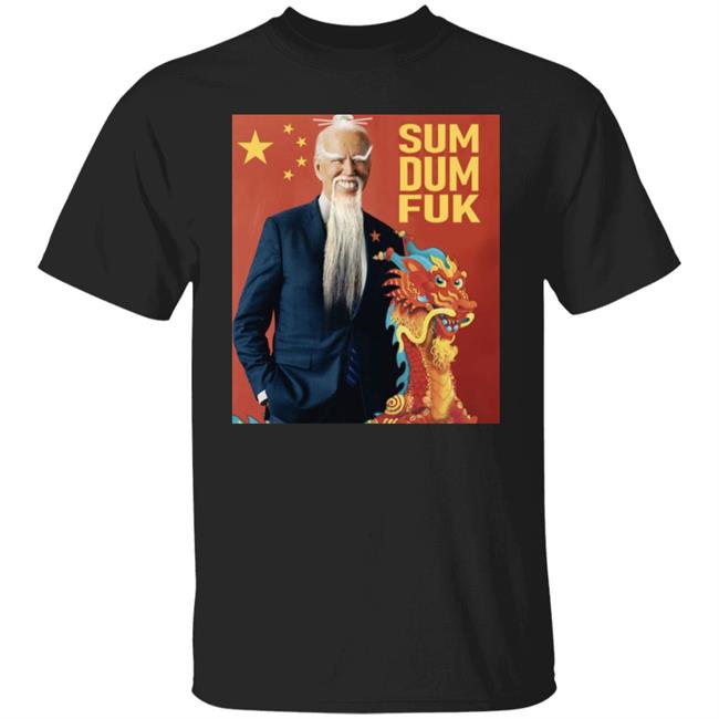 Sum Dum Fuk Shirt Joe Biden Chinese President Sum Dum Fuk Shirt Hoodie Sweatshirt