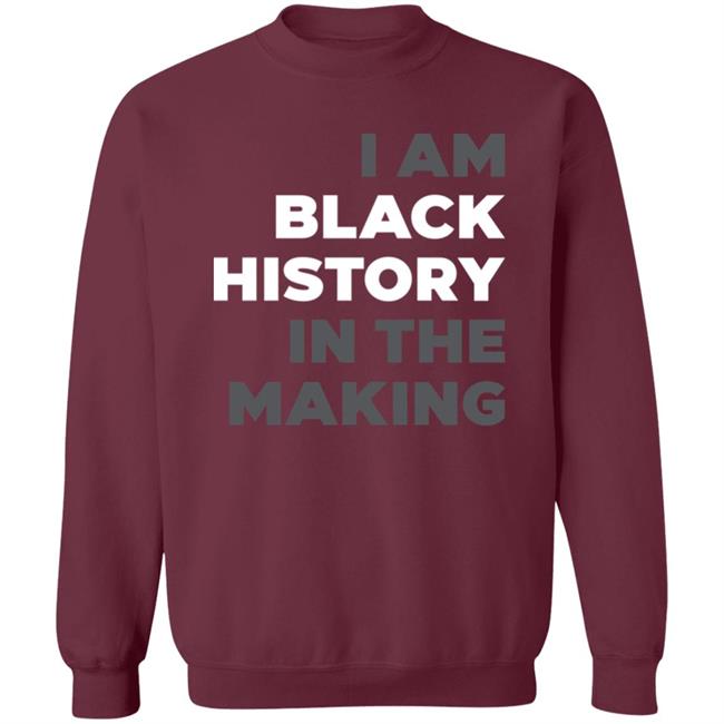 I Am Black History In The Making Sweatshirt R Renee Hess I Am Black History In The Making Sweatshirt R Renee Hess