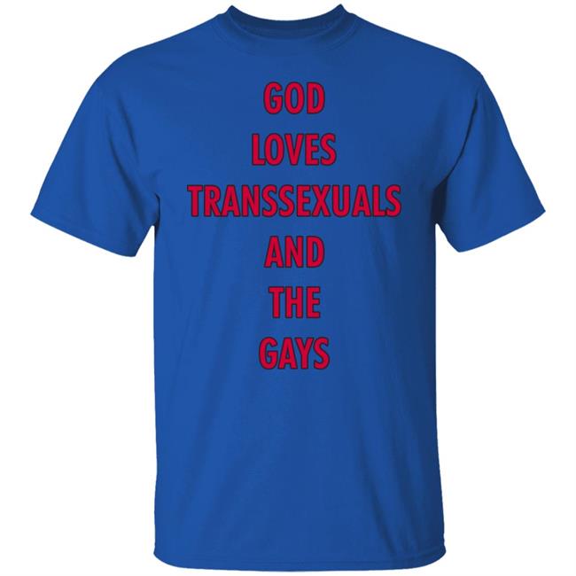 God Loves Transsexuals And The Gays Shirt God Loves Transsexuals And The Gays Shirt