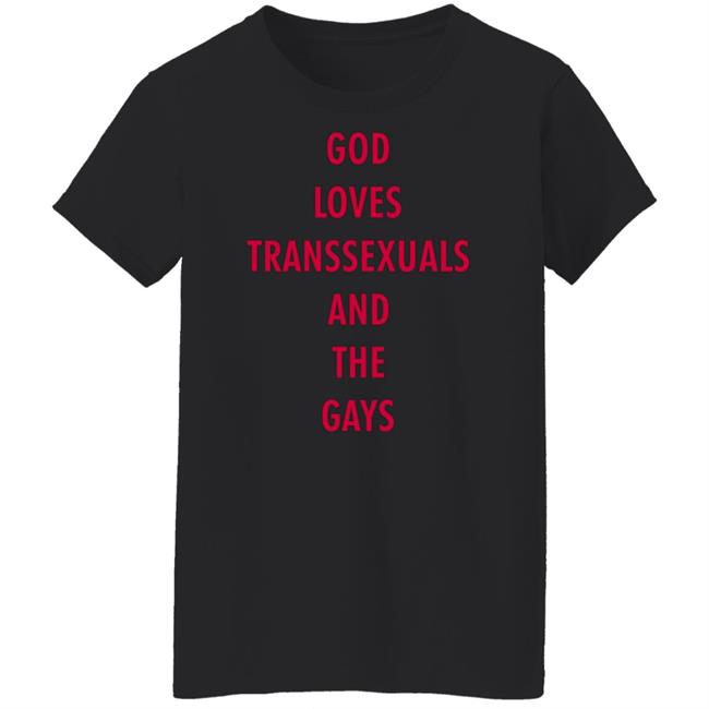 God Loves Transsexuals And The Gays Shirt God Loves Transsexuals And The Gays Shirt