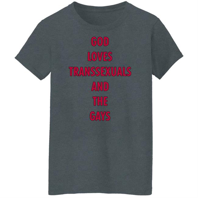 God Loves Transsexuals And The Gays Shirt God Loves Transsexuals And The Gays Shirt