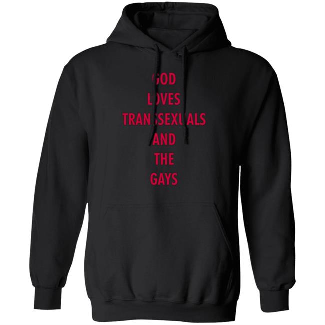 God Loves Transsexuals And The Gays Shirt God Loves Transsexuals And The Gays Shirt