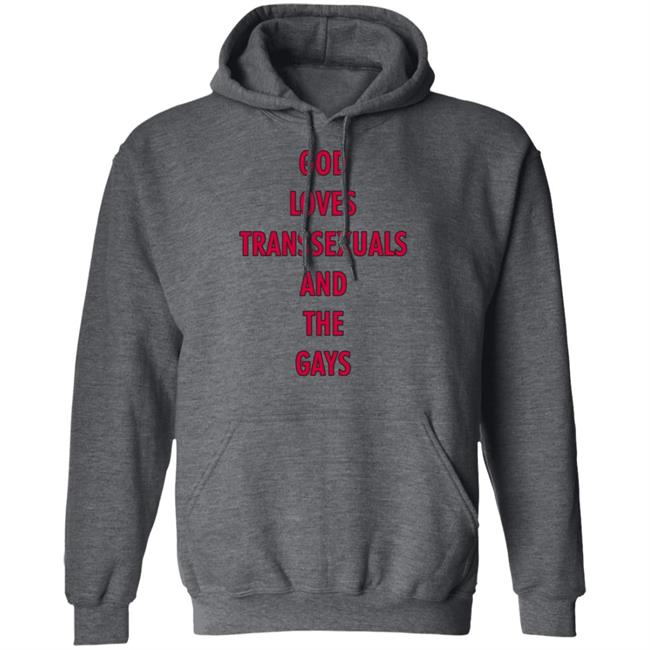 God Loves Transsexuals And The Gays Shirt God Loves Transsexuals And The Gays Shirt