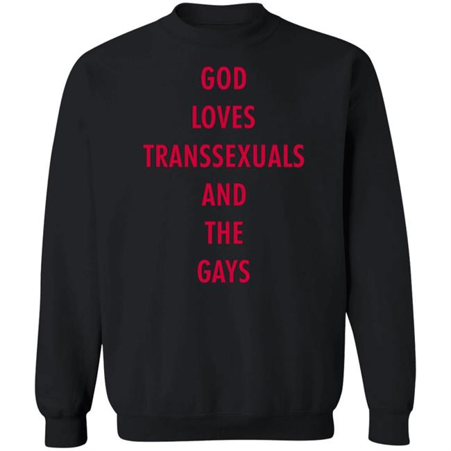 God Loves Transsexuals And The Gays Shirt God Loves Transsexuals And The Gays Shirt