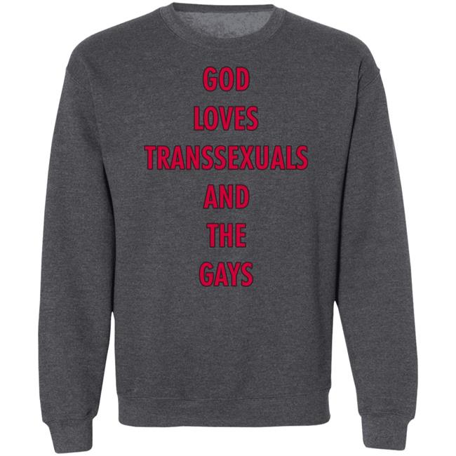 God Loves Transsexuals And The Gays Shirt God Loves Transsexuals And The Gays Shirt