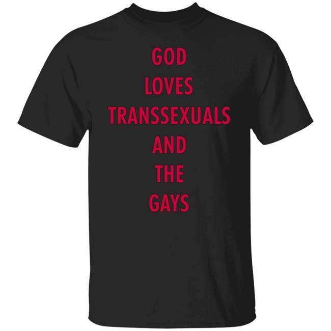 God Loves Transsexuals And The Gays Shirt God Loves Transsexuals And The Gays Shirt