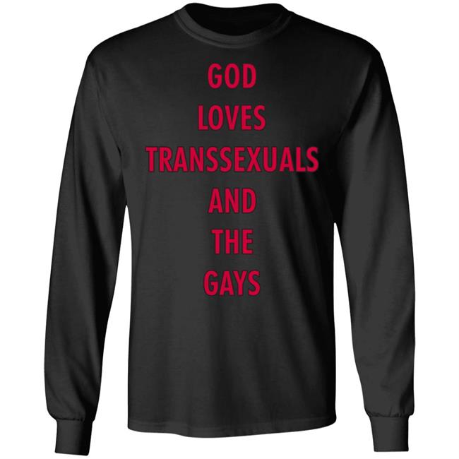 God Loves Transsexuals And The Gays Shirt God Loves Transsexuals And The Gays Shirt
