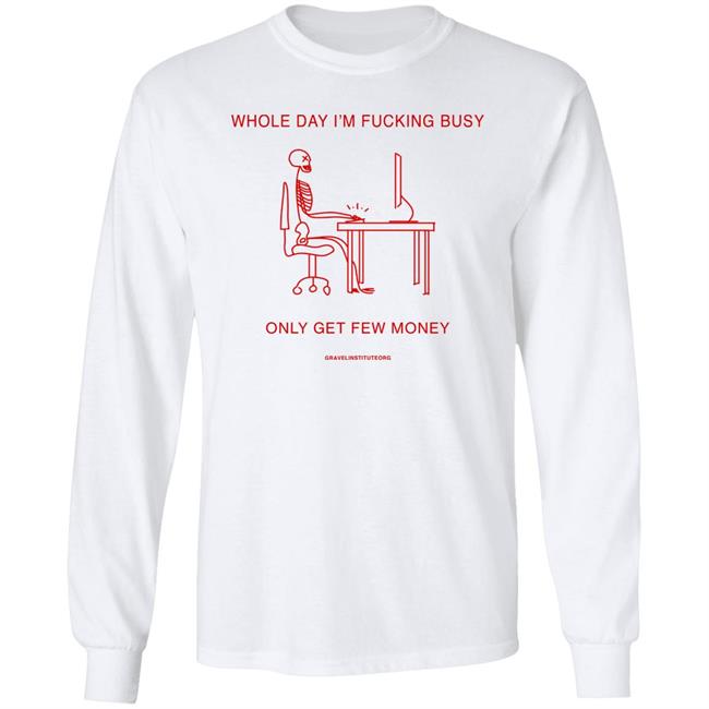 Whole Day I'm Fucking Busy Only Get Few Money Shirt Gravelinstitute Merch Whole Day I'm Fucking Busy Only Get Few Money Shirt Gravelinstitute Merch