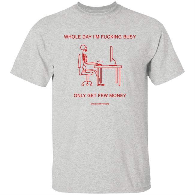 Whole Day I'm Fucking Busy Only Get Few Money Shirt Gravelinstitute Merch Whole Day I'm Fucking Busy Only Get Few Money Shirt Gravelinstitute Merch