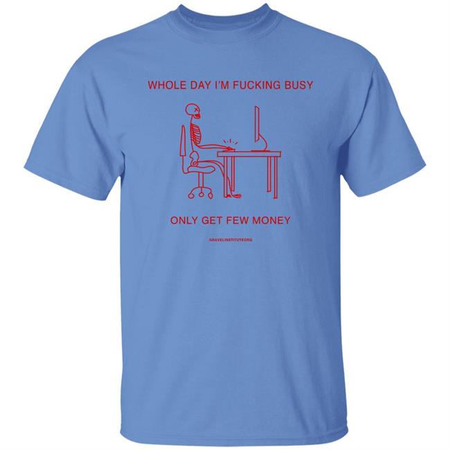 Whole Day I'm Fucking Busy Only Get Few Money Shirt Gravelinstitute Merch Whole Day I'm Fucking Busy Only Get Few Money Shirt Gravelinstitute Merch