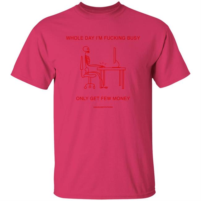 Whole Day I'm Fucking Busy Only Get Few Money Shirt Gravelinstitute Merch Whole Day I'm Fucking Busy Only Get Few Money Shirt Gravelinstitute Merch