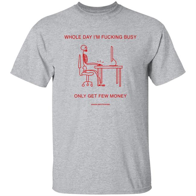 Whole Day I'm Fucking Busy Only Get Few Money Shirt Gravelinstitute Merch Whole Day I'm Fucking Busy Only Get Few Money Shirt Gravelinstitute Merch