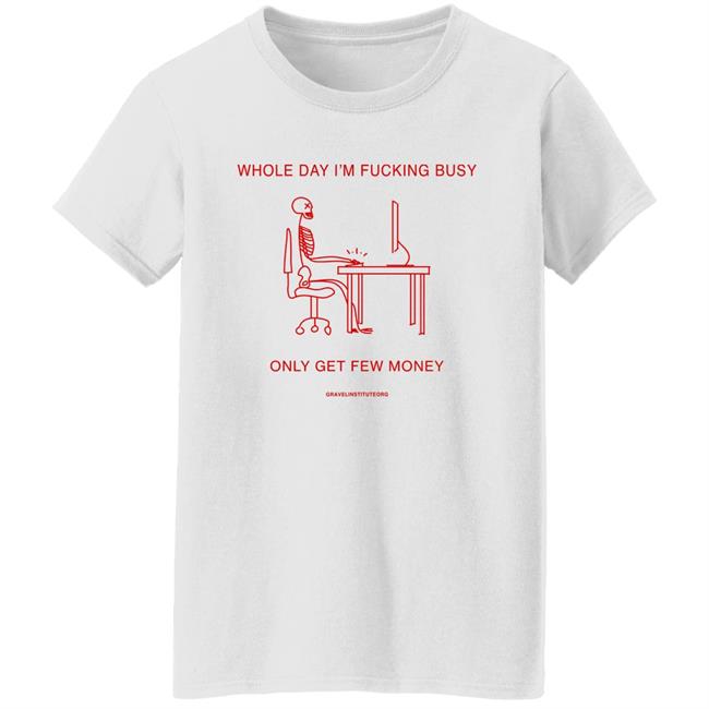 Whole Day I'm Fucking Busy Only Get Few Money Shirt Gravelinstitute Merch Whole Day I'm Fucking Busy Only Get Few Money Shirt Gravelinstitute Merch