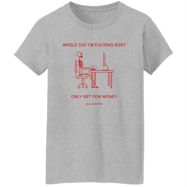 Whole Day I'm Fucking Busy Only Get Few Money Shirt Gravelinstitute Merch Whole Day I'm Fucking Busy Only Get Few Money Shirt Gravelinstitute Merch