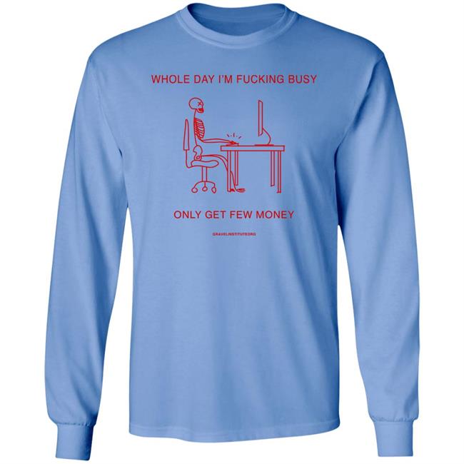 Whole Day I'm Fucking Busy Only Get Few Money Shirt Gravelinstitute Merch Whole Day I'm Fucking Busy Only Get Few Money Shirt Gravelinstitute Merch