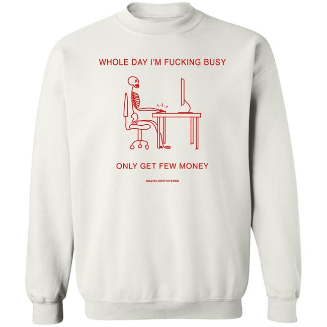 Whole Day I'm Fucking Busy Only Get Few Money Shirt Gravelinstitute Merch Whole Day I'm Fucking Busy Only Get Few Money Shirt Gravelinstitute Merch